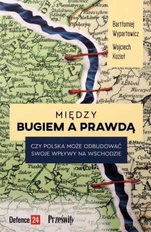 Między Bugiem a prawdą. Czy Polska może odbudować swoje wpływy na Wschodzie - Bartłomiej Wypartowicz, Wojciech Kozioł