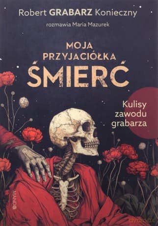 Moja przyjaciółka śmierć. Kulisy zawodu grabarza - Robert "Grabarz" Konieczny, Maria Mazurek