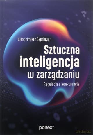 Sztuczna inteligencja w zarządzaniu. Regulacja a konkurencja - Włodzimierz Szpringer