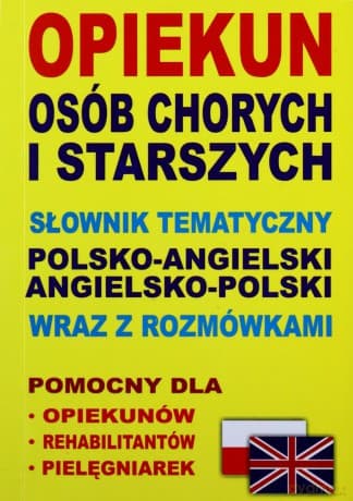 Opiekun osób chorych i starszych. Słownik tematyczny polsko-angielski, angielsko-polski wraz z rozmówkami