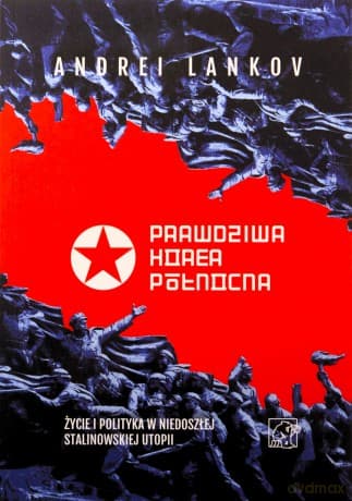 Prawdziwa Korea Północna. Życie i polityka w niedoszłej stalinowskiej utopii - Andrei Lankov