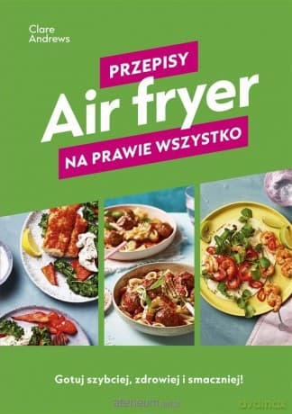 Air fryer. Przepisy na prawie wszystko - Clare Andrews