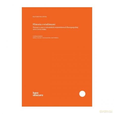 Historia z wiedźmami. Procesy o czary w ukraińskich województwach Rzeczypospolitej XVI i XVIII wieku - Kateryna Dysa