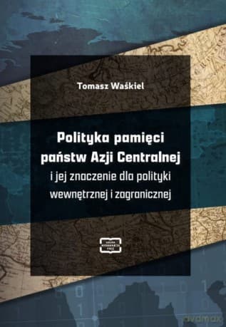 Polityka pamięci państw Azji Centralnej i jej znaczenie dla polityki wewnętrznej i zagranicznej - Tomasz Waśkiel