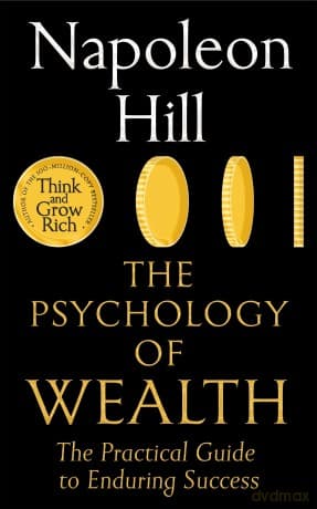 The Psychology of Wealth: The Practical Guide to Enduring Success - Napoleon Hill