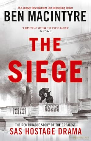 The Siege: The Remarkable Story of the Greatest SAS Hostage Drama, from the Bestselling Author of The Spy and the Traitor - Ben Macintyre