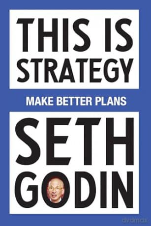 This Is Strategy: Make Better Plans (Create a Strategy to Elevate Your Career, Community & Life) - Seth Godin