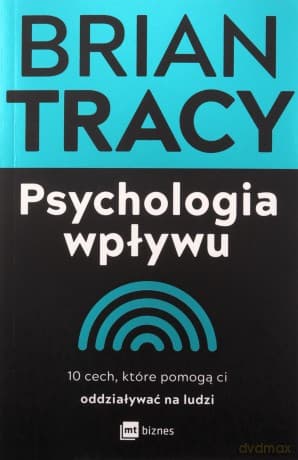 Psychologia wpływu. 10 cech, które pomogą ci oddziaływać na ludzi - Brian Tracy