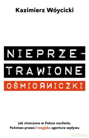 Nieprzetrawione ośmiorniczki. Jak niszczono w Polsce zaufanie. Państwo Prawa i rosyjska agentura wpływu - Kazimierz Wóycicki