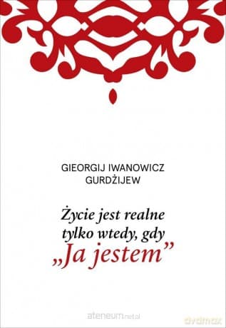 Życie jest realne tylko wtedy, gdy Ja jestem - G. I. Gurdżijew