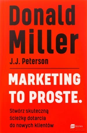 Marketing to proste. Stwórz skuteczną ścieżkę dotarcia do nowych klientów - Donald Miller