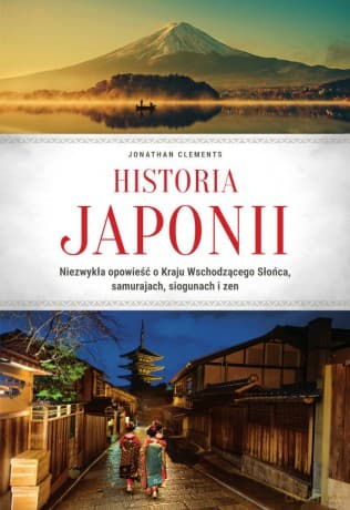 Historia Japonii. Niezwykła opowieść o Kraju Wschodzącego Słońca, samurajach, siogunach i zen - Jonathan Clements