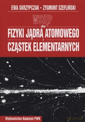 Wstęp Do Fizyki Jądra Atomowego I Cząstek Elementarnych - Ewa Skrzypczak,Zygmunt Szefliński