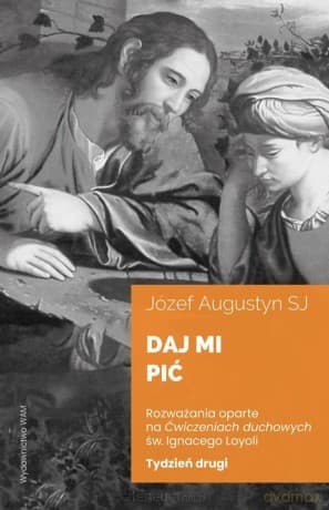Daj mi pić Tydzień drugi. Rozważania oparte na ćwiczeniach duchowych św. Ignacego Loyoli - Józef Augustyn SJ