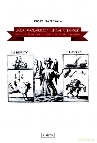 `Kraj wolności` i `kraj niewoli`. Brytyjska i francuska wizja wolności w XVII i XVIII wieku - Piotr Napierała
