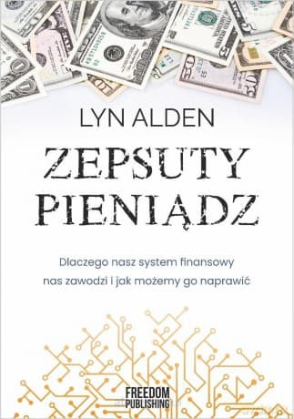 Zepsuty pieniądz. Dlaczego nasz system finansowy.. - Lyn Alden