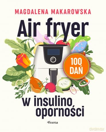 Air fryer w insulinooporności. 100 dań - Magdalena Makarowska