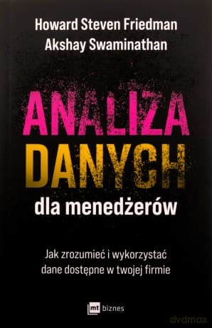 Analiza danych dla menedżerów. Jak zrozumieć i wykorzystać dane dostępne w twojej firmie - Howard Steven Friedman, Akshay Swaminathan