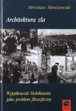 Architektura zła. Wyjątkowość Holokaustu jako problem filozoficzny - Mirosław Miniszewski
