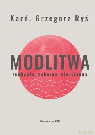 Modlitwa. Zuchwała, pokorna, nieustanna - Grzegorz Ryś