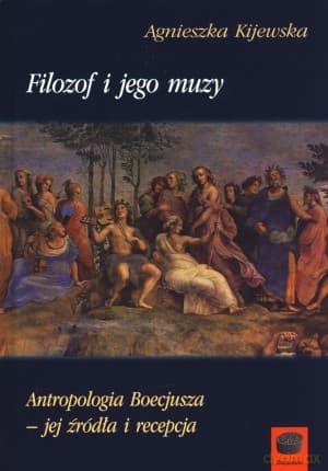 Filozof i jego muzy. Antropologia Boecjusza - jej źródła i recepta - Agnieszka Kijewska
