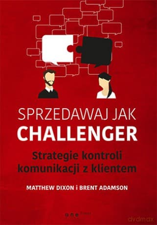 Sprzedawaj jak Challenger. Strategie kontroli komunikacji z klientem - Matthew Dixon, Brent Adamson