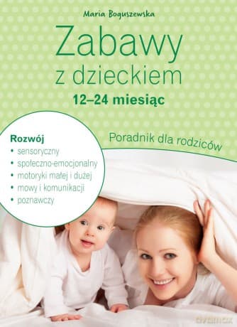 Zabawy z dzieckiem - 12-24 miesiąc. Poradnik dla rodziców - Maria Boguszewska