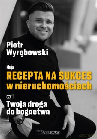 Moja recepta na sukces w nieruchomościach czyli twoja droga do bogactwa - Piotr Wyrębowski