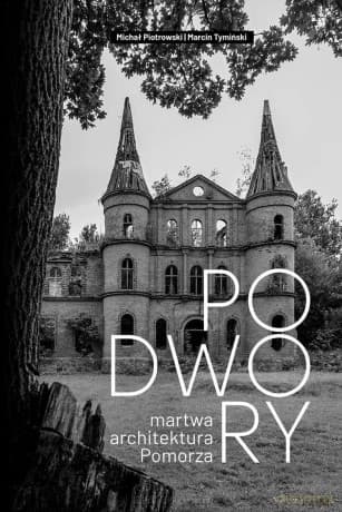 Podwory - martwa architektura Pomorza - Michał Piotrowski, Marcin Tymiński