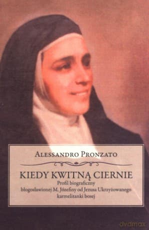 Kiedy kwitną ciernie. Profil biograficzny błogosławionej M. Józefiny od Jezusa Ukrzyżowanego karmelitanki bosej - Alessandro Pronzato