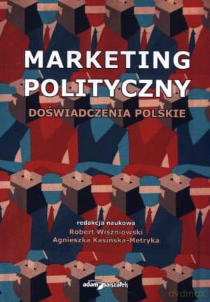 Marketing polityczny. Doświadczenia polskie - Agnieszka Kasińska-Metryka (red.), Robert Wiszniowski (red.)