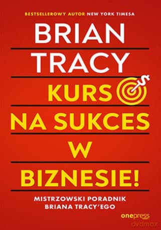 Kurs na sukces w biznesie! Mistrzowski poradnik Briana Tracy'ego - Brian Tracy