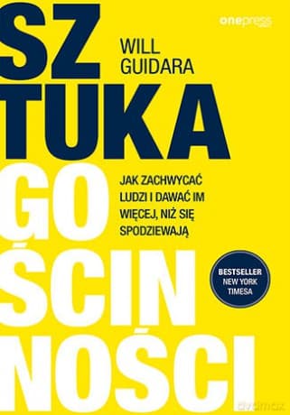 Sztuka gościnności. Jak zachwycać ludzi i dawać im więcej, niż się spodziewają - Will Guidara