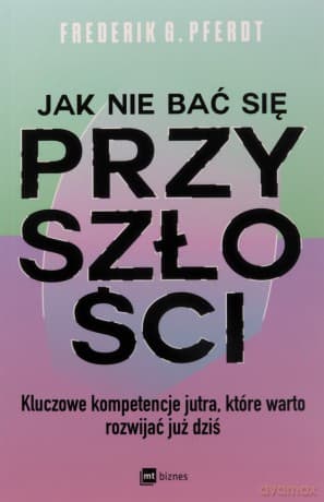 Jak nie bać się przyszłości. Kluczowe kompetencje jutra, które warto rozwijać już dziś - Frederik G. Pferdt