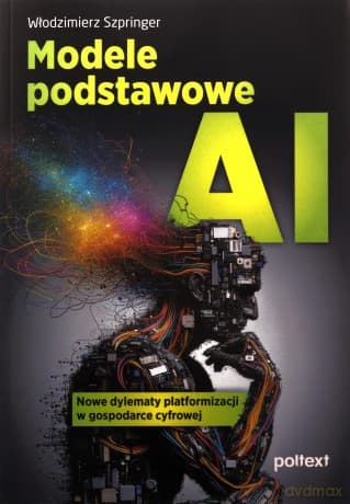 Modele podstawowe AI. Nowe dylematy platformizacji w gospodarce cyfrowej - Włodzimierz Szpringer