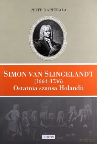 Simon van Slingelandt (1664-1736). Ostatnia szansa Holandii - Piotr Napierała