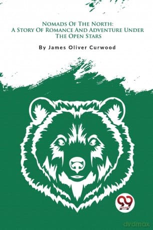 Nomads of the North: A Story of Romance and Adventure Under the Open Stars - James Oliver Curwood