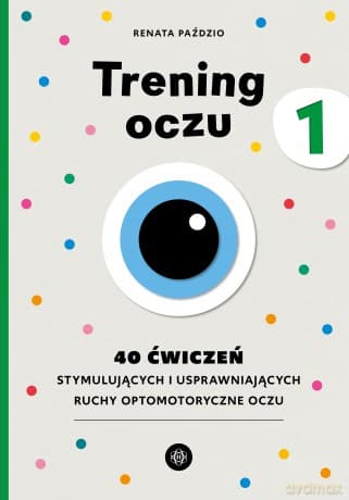 Trening oczu 1. 40 ćwiczeń stymulujących i usprawniających ruchy optomotoryczne oczu - Renata Paździo