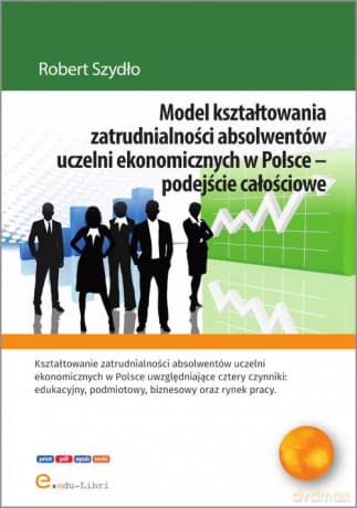 Model kształtowania zatrudnialności absolwentów uczelni ekonomicznych w Polsce - podejście całościowe - Robert Szydło