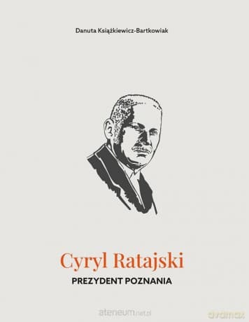 Cyryl Ratajski. Prezydent Poznania - Danuta Książkiewicz-Bartkowiak