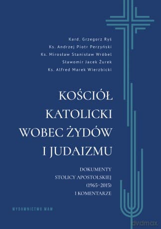 Kościół katolicki wobec Żydów i judaizmu. Dokumenty Stolicy Apostolskiej (1965-2015) i komentarze - Andrzej Piotr -Perzyński,Grzegorz Ryś,Alfred Marek Wierzbicki