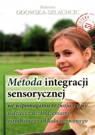 Metoda Integracji Sensorycznej We Wspomaganiu Rozwoju Mowy U Dzieci Z Uszkodzeniami Ośrodkowego Układu Nerwowego. - Bożenna Odowska-Szlachcic