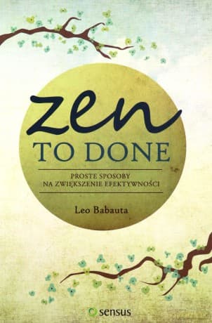 Zen to done proste sposoby na zwiększenie efektywności - Leo Babauta