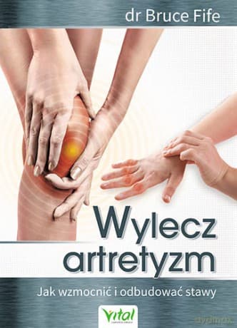 Wylecz artretyzm jak wzmocnić i odbudować stawy - Dr Bruce Fife