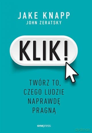 Klik! Twórz to, czego ludzie naprawdę pragną - Jake Knapp, John Zeratsky