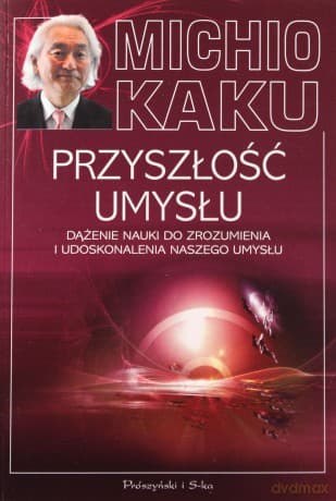 Przyszłość umysłu dążenie nauki do zrozumienia i udoskonalenia naszego umysłu - Michio Kaku