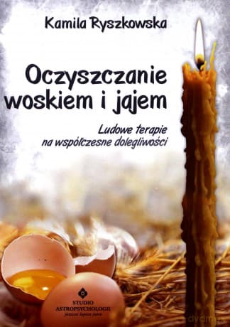 Oczyszczanie Woskiem i Jajem Ludowe Terapie Na Współczesne Dolegliwości - Kamila Ryszkowska