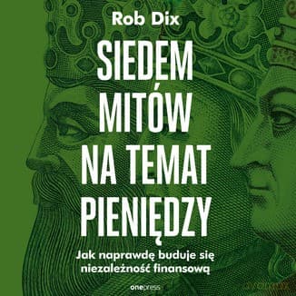 Siedem mitów na temat pieniędzy. Jak naprawdę buduje się niezależność finansową - Rob Dix