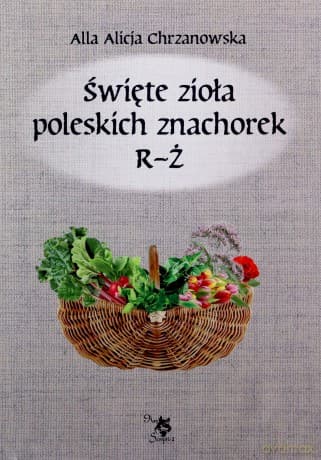 Święte zioła poleskich znachorek. Tom 3 R-Ż