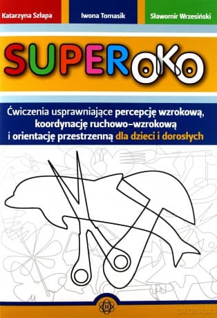 SUPEROKO. Ćwiczenia usprawniające percepcję wzrokową, koordynację ruchowo-wzrokową i orientację przestrzenną dla dzieci i dorosłych - Katarzyna Szłapa, Iwona Tomasik, Sławomir Wrzesiński
